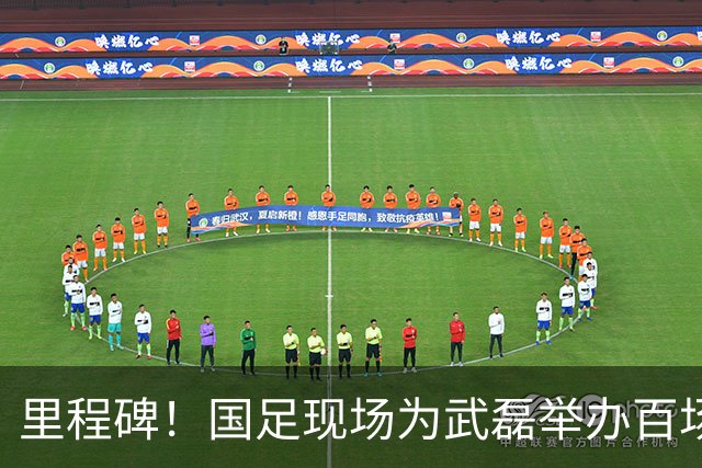 里程碑！国足现场为武磊举办百场纪念仪式 全队列队迎接